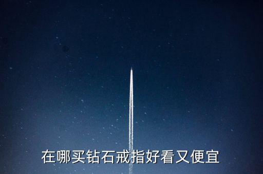 怎么買鉆戒劃算,買鉆戒不僅是求婚，還要學(xué)會選擇合適購買渠道