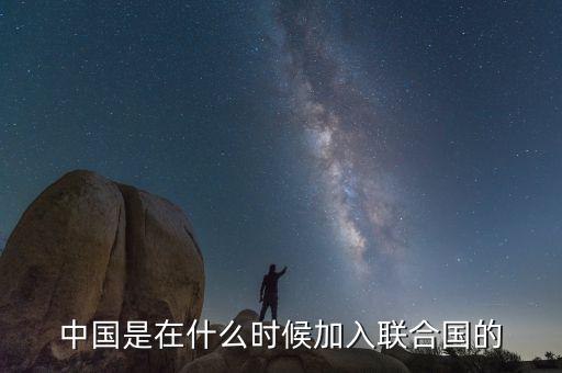 中國(guó)什么時(shí)候加入聯(lián)合國(guó)公路，中國(guó)是哪一年第幾個(gè)加入聯(lián)合國(guó)的