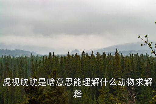 反水客是什么意思，虎視眈眈是啥意思能理解什么動(dòng)物求解釋