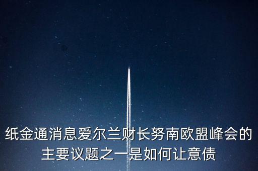 2015歐債會(huì)議議題是什么，紙金通消息愛爾蘭財(cái)長(zhǎng)努南歐盟峰會(huì)的主要議題之一是如何讓意債