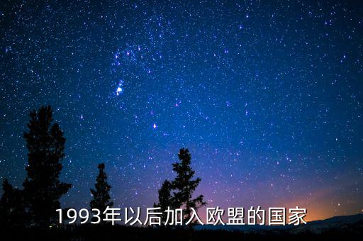 立陶宛什么時(shí)候加入歐盟，1993年以后加入歐盟的國(guó)家