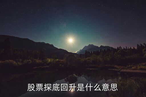 什么是探底回踩，股票探底回升是什么意思