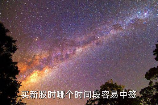 股市申購好什么時候中簽，什么時間段申購新股中簽率高
