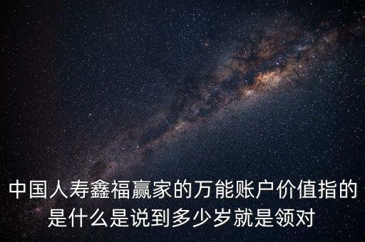 萬能帳戶價值是什么，中國人壽保險鑫福贏家萬能賬戶價值是啥意思