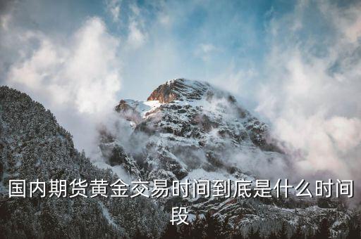 國(guó)內(nèi)期貨黃金交易時(shí)間到底是什么時(shí)間段