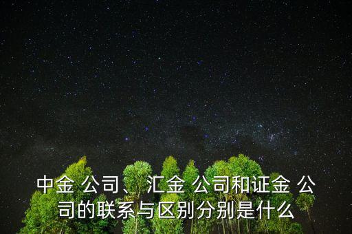 中金 公司、 匯金 公司和證金 公司的聯(lián)系與區(qū)別分別是什么