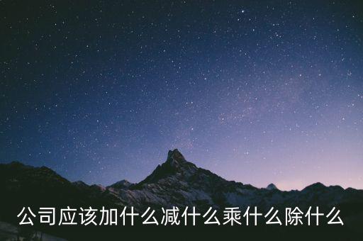 減約公司是做什么的，公司應(yīng)該加什么減什么乘什么除什么