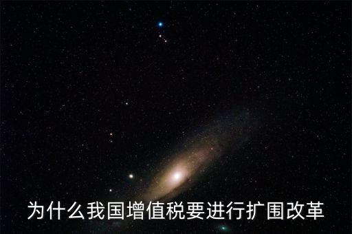 增值稅擴(kuò)圍是什么，我國增值稅改革和擴(kuò)圍的阻力原因是什么