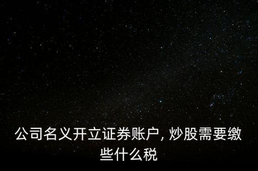 公司名義開(kāi)立證券賬戶(hù), 炒股需要繳些什么稅