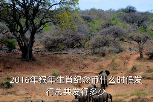2016猴生肖幣什么時(shí)候發(fā)行，中國(guó)人民銀行紀(jì)念幣2016猴幣什么時(shí)間發(fā)行