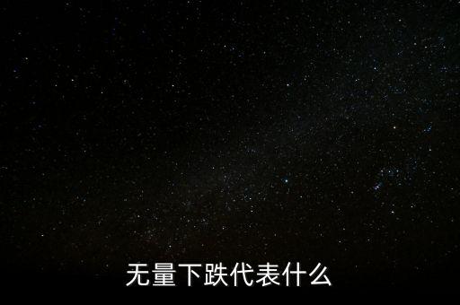 無(wú)量下跌代表什么