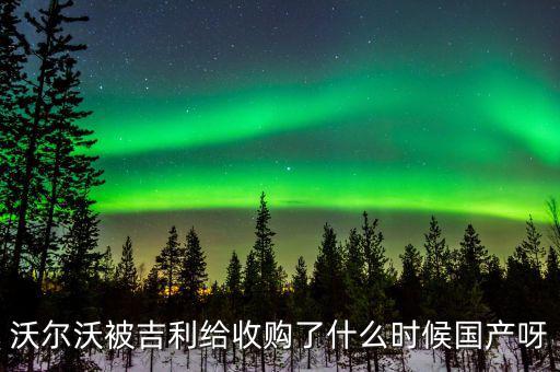 沃爾沃被吉利給收購了什么時候國產呀