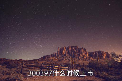 通合科技什么時(shí)候上市，300397什么時(shí)候上市