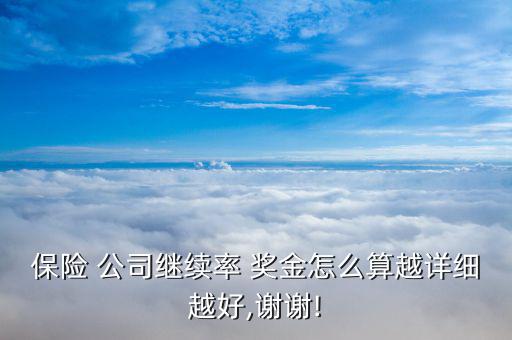保險 公司繼續(xù)率 獎金怎么算越詳細越好,謝謝!