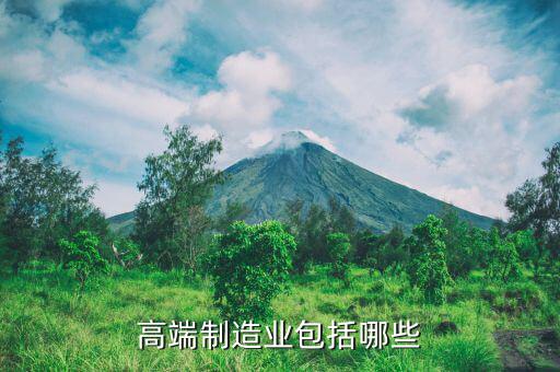 什么是高端制造業(yè)，什么屬于高端制造業(yè)