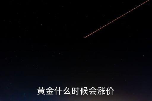 金價(jià)什么時(shí)候會(huì)漲，黃金要什么時(shí)候漲價(jià)
