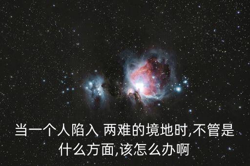 人在兩難境怎么辦,學(xué)會選擇懂得放棄，才能擁有廣闊人生境界