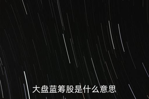 什么是大盤(pán)藍(lán)籌股，大盤(pán)藍(lán)籌是什么意思