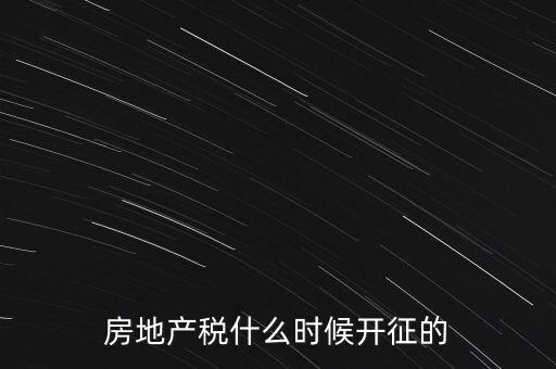 什么時(shí)候征收房產(chǎn)稅，房產(chǎn)稅何時(shí)開始征收