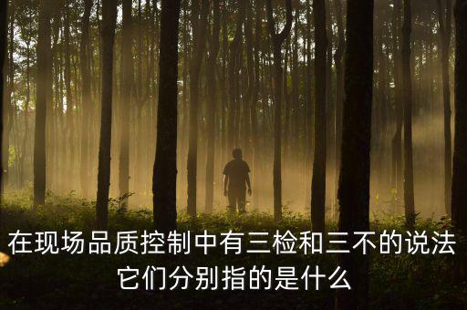 質(zhì)量控制的三檢是指什么，質(zhì)量管理體系中的三檢指什么