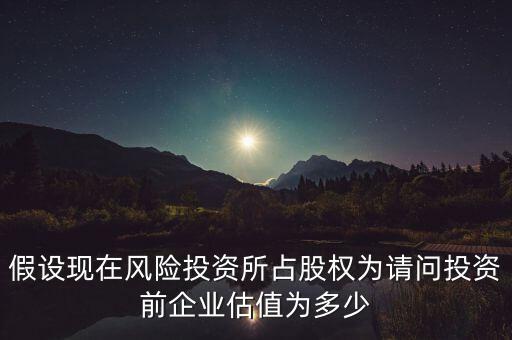 假設現在風險投資所占股權為請問投資前企業(yè)估值為多少