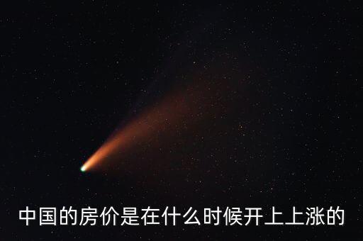 中國房價(jià)什么時(shí)候開始漲的，中國房價(jià)從什么時(shí)候開始漲的