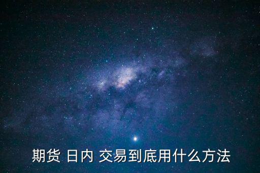  期貨 日內 交易到底用什么方法