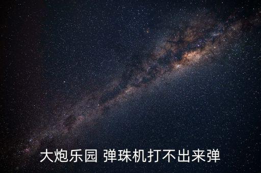 大炮樂(lè)園 彈珠機(jī)打不出來(lái)彈