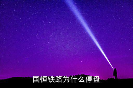 國(guó)恒鐵路為什么停牌，國(guó)恒鐵路暫停上市股票怎樣著