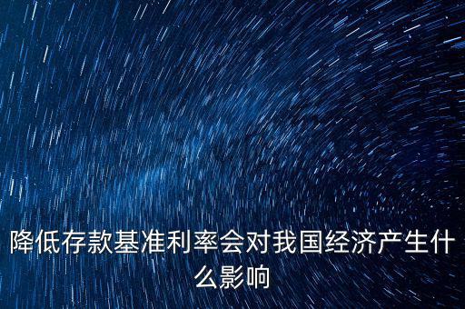 低利率時(shí)代會(huì)發(fā)生什么，降低存款基準(zhǔn)利率會(huì)對(duì)我國(guó)經(jīng)濟(jì)產(chǎn)生什么影響