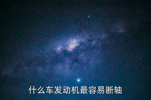 什么品牌車最容易斷軸，什么車發(fā)動機(jī)最容易斷軸