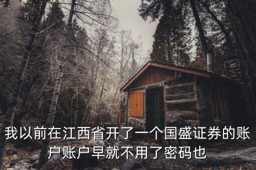 我以前在江西省開了一個(gè)國(guó)盛證券的賬戶賬戶早就不用了密碼也