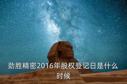 勁勝精密什么時(shí)候分紅，勁勝精密2016年股權(quán)登記日是什么時(shí)候