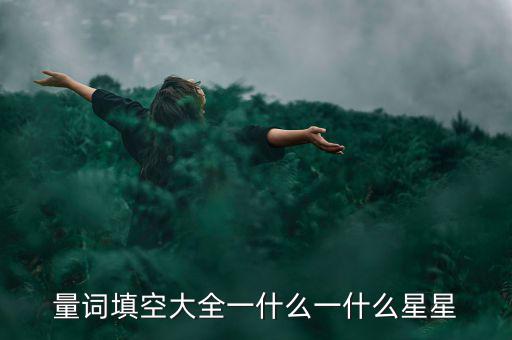 星星科技什么情況，量詞填空大全一什么一什么星星