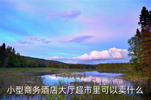 酒店超市賣(mài)什么好，靠著酒店開(kāi)便利店適宜賣(mài)什么