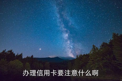 辦理信用需要注意什么，辦理信用卡要注意什么啊