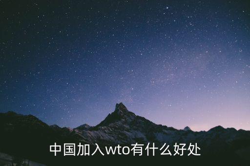 加入wto對中國有什么好的，我國加入WTO有哪些好處