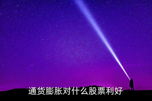 通貨膨脹投資什么股票，通貨膨脹對什么股票利好