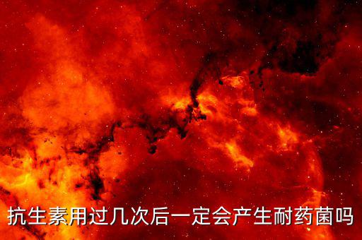 抗生素用過(guò)幾次后一定會(huì)產(chǎn)生耐藥菌嗎