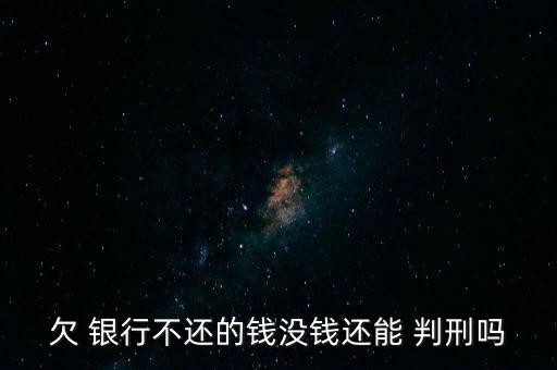 欠 銀行不還的錢沒(méi)錢還能 判刑嗎