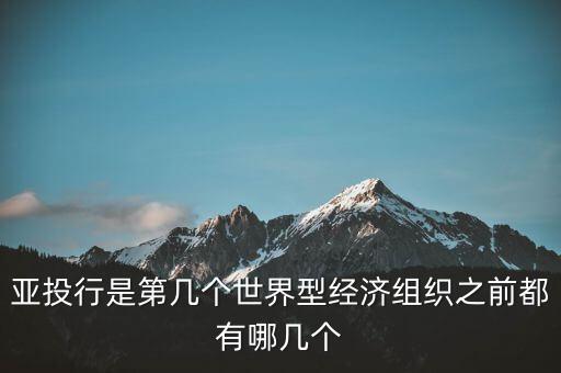 亞開行是什么，亞投行是第幾個(gè)世界型經(jīng)濟(jì)組織之前都有哪幾個(gè)