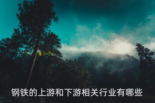 鋼鐵產(chǎn)業(yè)鏈的上下游環(huán)節(jié)是什么，鋼鐵產(chǎn)業(yè)鏈上有哪些環(huán)節(jié)上中下游產(chǎn)品都有什么