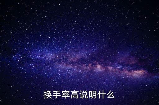 股票換手率高說明什么，換手率高說明什么