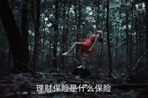 什么是理財(cái)類(lèi)保險(xiǎn)產(chǎn)品，理財(cái)保險(xiǎn)是什么保險(xiǎn)