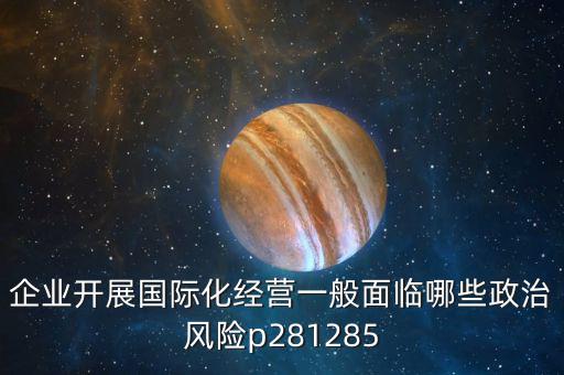 企業(yè)開展國(guó)際化經(jīng)營(yíng)一般面臨哪些政治風(fēng)險(xiǎn)p281285