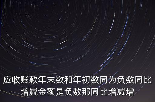 預(yù)收賬款增加說明什么，應(yīng)收賬款年末數(shù)和年初數(shù)同為負(fù)數(shù)同比增減金額是負(fù)數(shù)那同比增減增