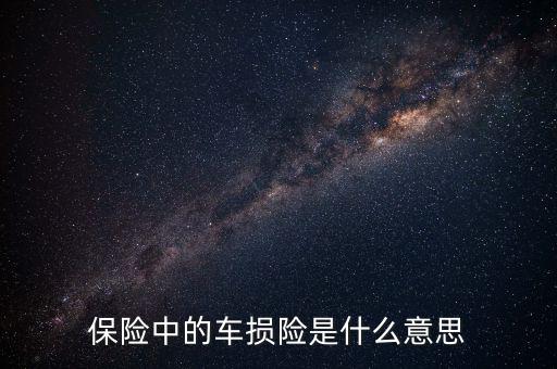 什么是車(chē)損險(xiǎn)，保險(xiǎn)中的車(chē)損險(xiǎn)是什么意思