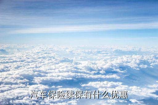 汽車(chē)保險(xiǎn)續(xù)保有什么優(yōu)惠