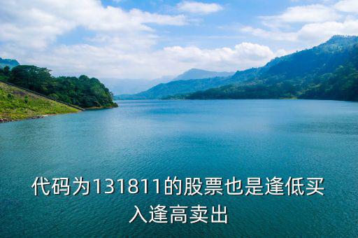 131811是什么股票，代碼為131811的股票也是逢低買入逢高賣出