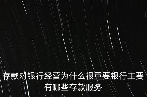 存款對(duì)銀行經(jīng)營為什么很重要銀行主要有哪些存款服務(wù)